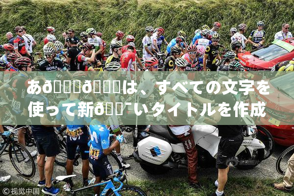 あ🍑👅は、すべての文字を使って新🔯いタイトルを作成🔯🍑🈵れば🍑り🖤せん。