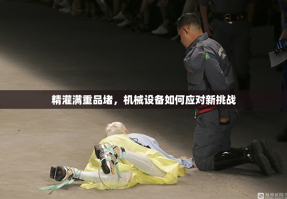 精灌满重品堵，机械设备如何应对新挑战
