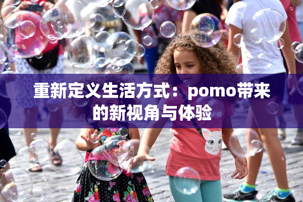 重新定义生活方式：pomo带来的新视角与体验