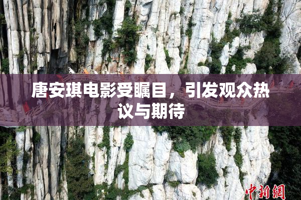 唐安琪电影受瞩目，引发观众热议与期待