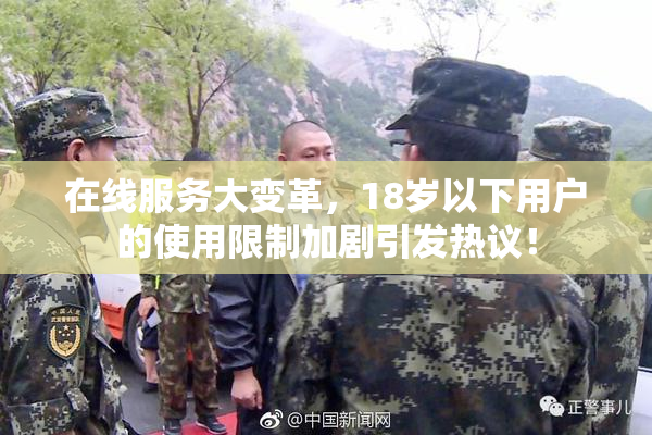 在线服务大变革，18岁以下用户的使用限制加剧引发热议！