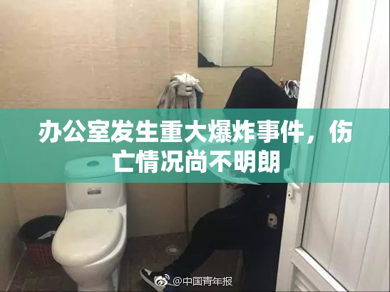 办公室发生重大爆炸事件，伤亡情况尚不明朗