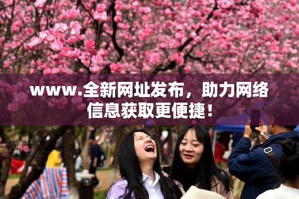 www.全新网址发布，助力网络信息获取更便捷！