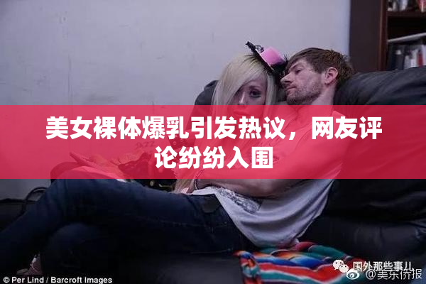 美女裸体爆乳引发热议，网友评论纷纷入围