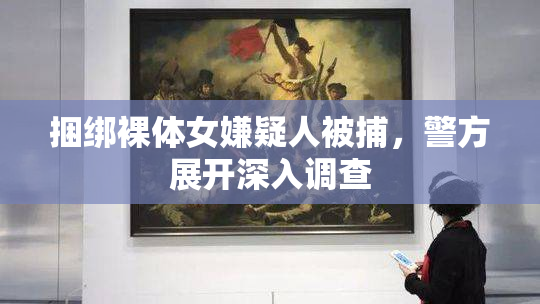 捆绑裸体女嫌疑人被捕，警方展开深入调查