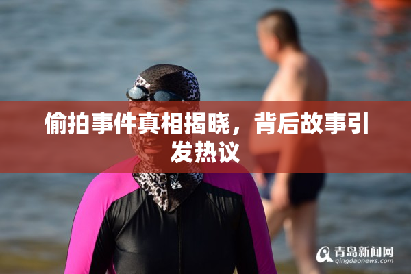 偷拍事件真相揭晓，背后故事引发热议