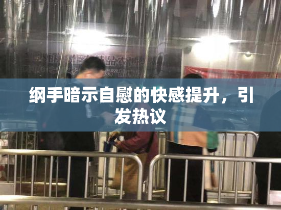纲手暗示自慰的快感提升，引发热议