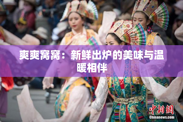 爽爽窝窝：新鲜出炉的美味与温暖相伴