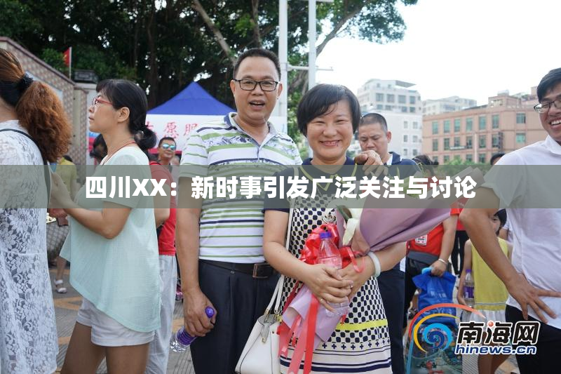 四川XX：新时事引发广泛关注与讨论
