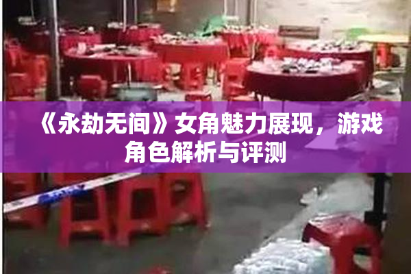 《永劫无间》女角魅力展现，游戏角色解析与评测