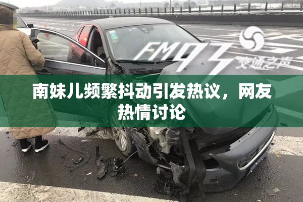 南妹儿频繁抖动引发热议，网友热情讨论