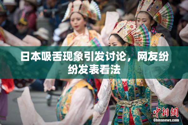日本吸舌现象引发讨论，网友纷纷发表看法