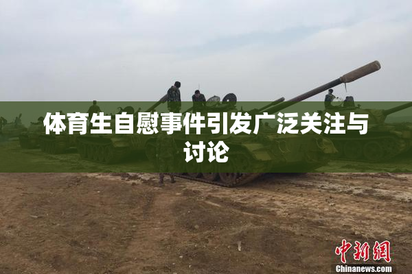 体育生自慰事件引发广泛关注与讨论