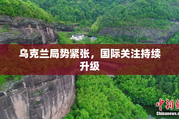 乌克兰局势紧张，国际关注持续升级