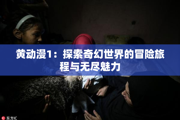 黄动漫1：探索奇幻世界的冒险旅程与无尽魅力