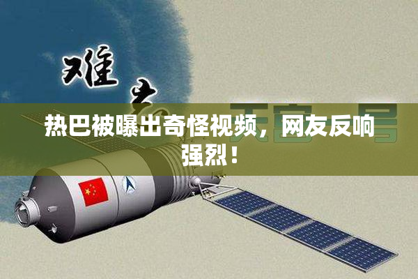 热巴被曝出奇怪视频，网友反响强烈！