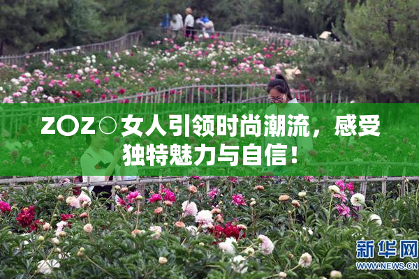 Z〇Z○女人引领时尚潮流，感受独特魅力与自信！