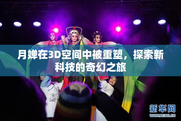 月婵在3D空间中被重塑，探索新科技的奇幻之旅