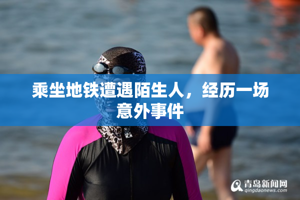 乘坐地铁遭遇陌生人，经历一场意外事件