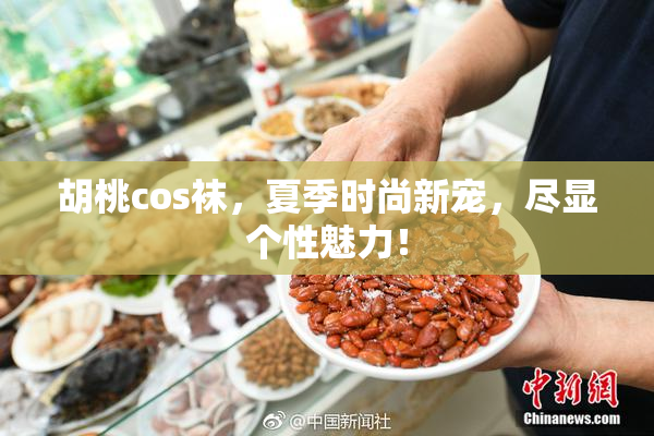 胡桃cos袜，夏季时尚新宠，尽显个性魅力！