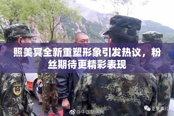 照美冥全新重塑形象引发热议，粉丝期待更精彩表现