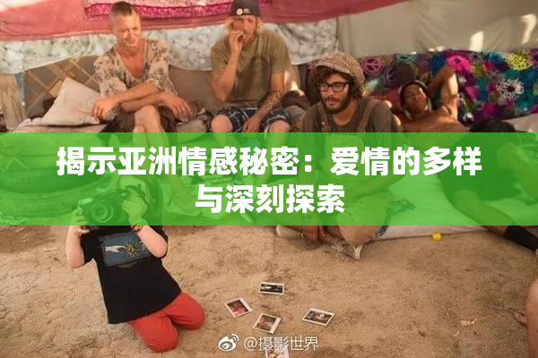 揭示亚洲情感秘密：爱情的多样与深刻探索
