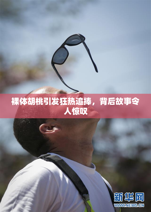 裸体胡桃引发狂热追捧，背后故事令人惊叹