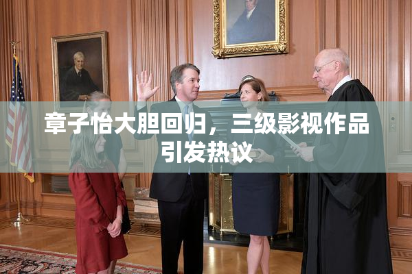 章子怡大胆回归，三级影视作品引发热议