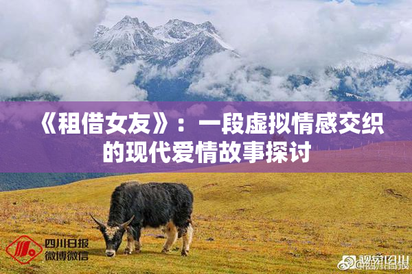 《租借女友》：一段虚拟情感交织的现代爱情故事探讨