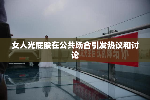 女人光屁股在公共场合引发热议和讨论