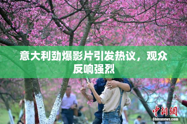 意大利劲爆影片引发热议，观众反响强烈