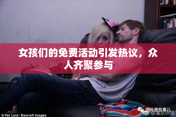 女孩们的免费活动引发热议，众人齐聚参与