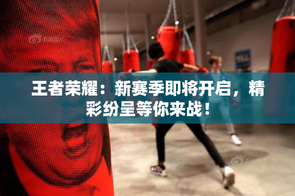 王者荣耀：新赛季即将开启，精彩纷呈等你来战！