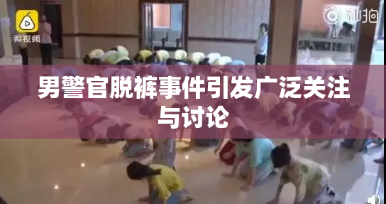 男警官脱裤事件引发广泛关注与讨论