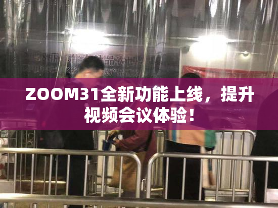 ZOOM31全新功能上线，提升视频会议体验！