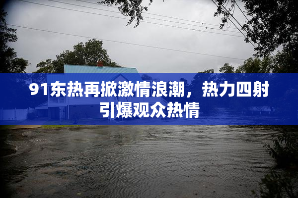 91东热再掀激情浪潮，热力四射引爆观众热情