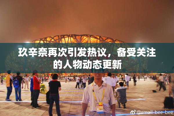 玖辛奈再次引发热议，备受关注的人物动态更新
