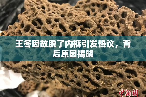 王冬因故脱了内裤引发热议，背后原因揭晓