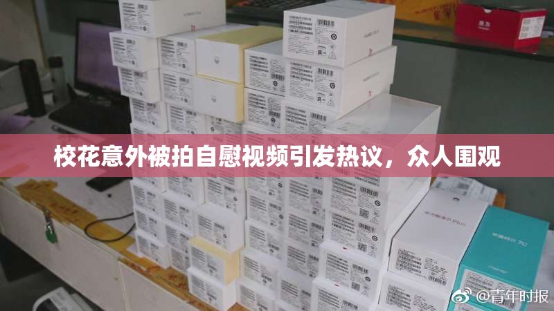 校花意外被拍自慰视频引发热议，众人围观
