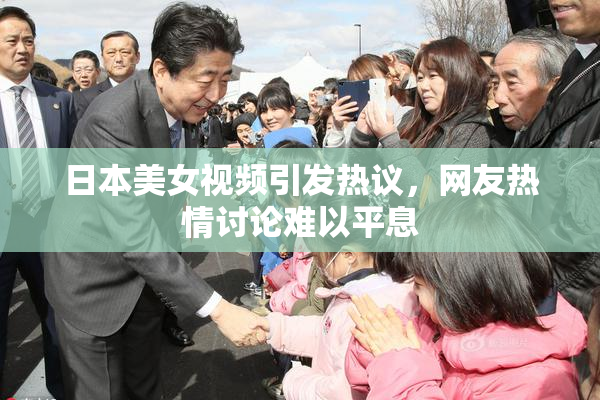 日本美女视频引发热议，网友热情讨论难以平息