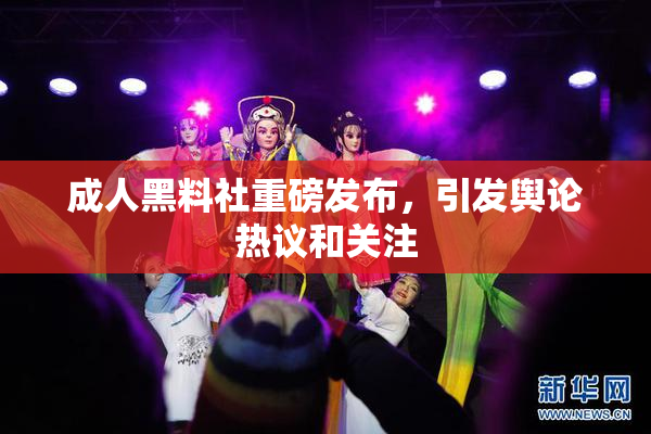 成人黑料社重磅发布，引发舆论热议和关注