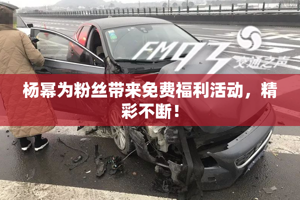 杨幂为粉丝带来免费福利活动，精彩不断！