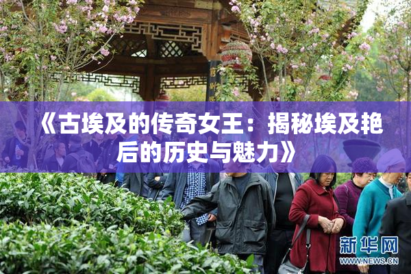 《古埃及的传奇女王：揭秘埃及艳后的历史与魅力》