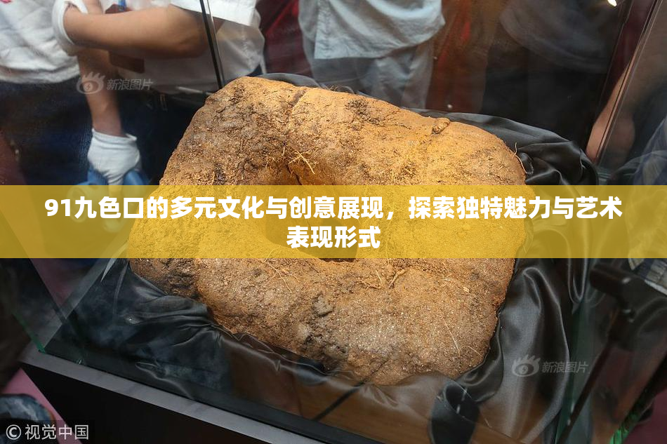 91九色口的多元文化与创意展现，探索独特魅力与艺术表现形式
