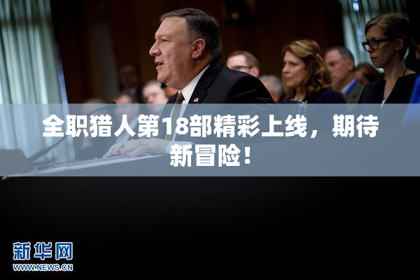 全职猎人第18部精彩上线，期待新冒险！