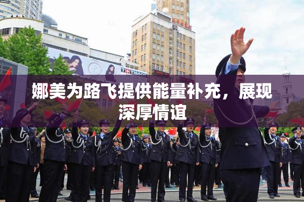 娜美为路飞提供能量补充，展现深厚情谊