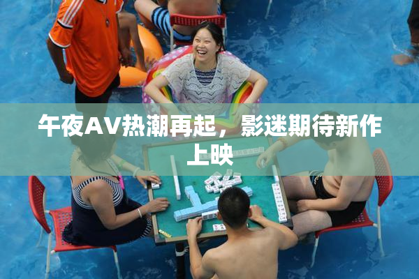 午夜AV热潮再起，影迷期待新作上映