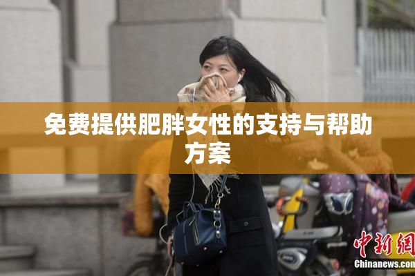 免费提供肥胖女性的支持与帮助方案