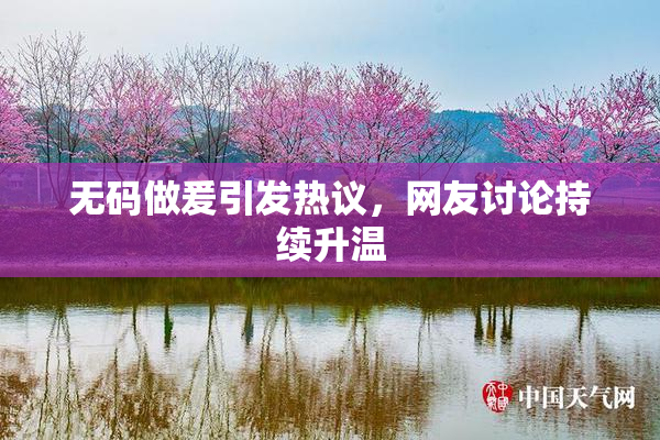 无码做爰引发热议，网友讨论持续升温