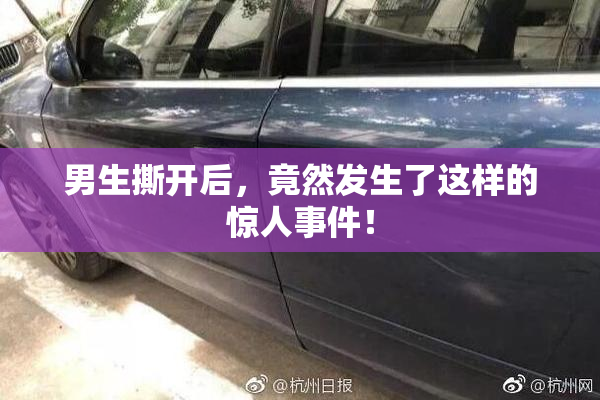 男生撕开后，竟然发生了这样的惊人事件！